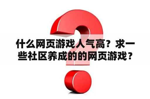 什么网页游戏人气高？求一些社区养成的的网页游戏？