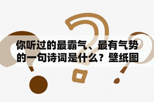 你听过的最霸气、最有气势的一句诗词是什么？壁纸图片个性霸气2021