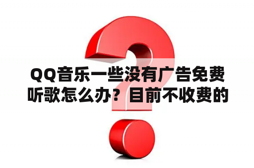 QQ音乐一些没有广告免费听歌怎么办？目前不收费的音乐软件？