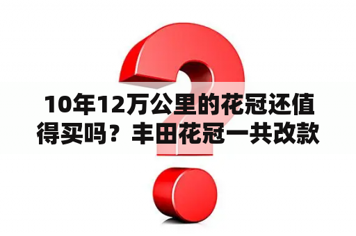 10年12万公里的花冠还值得买吗？丰田花冠一共改款了多少代？