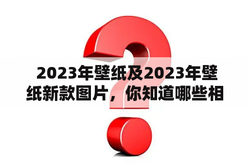  2023年壁纸及2023年壁纸新款图片，你知道哪些相关信息？2023年壁纸和2023年壁纸新款图片是许多人在装饰家居或个人设备时常常关注的话题。在这篇回答中，我将为您提供关于2023年壁纸的一些相关信息，并分享一些2023年壁纸新款图片的来源。希望这些信息能够帮助您找到满意的壁纸选择。