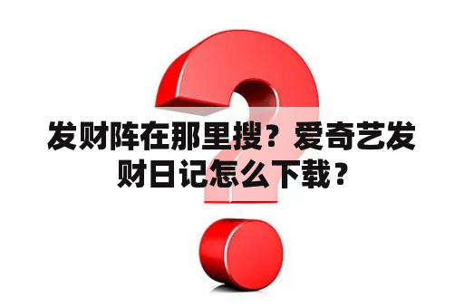 发财阵在那里搜？爱奇艺发财日记怎么下载？