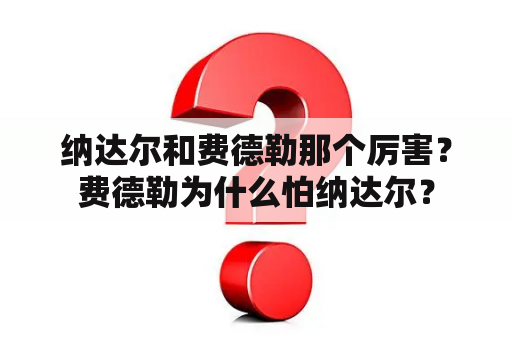 纳达尔和费德勒那个厉害？费德勒为什么怕纳达尔？