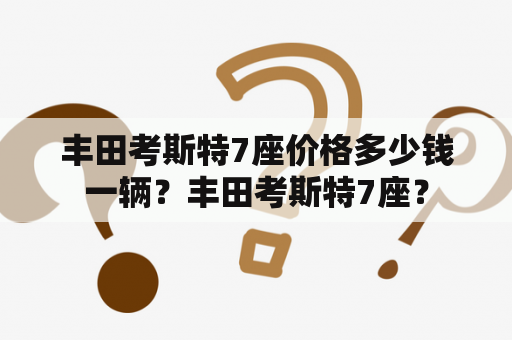 丰田考斯特7座价格多少钱一辆？丰田考斯特7座？