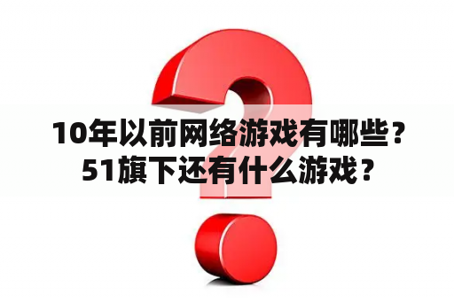 10年以前网络游戏有哪些？51旗下还有什么游戏？