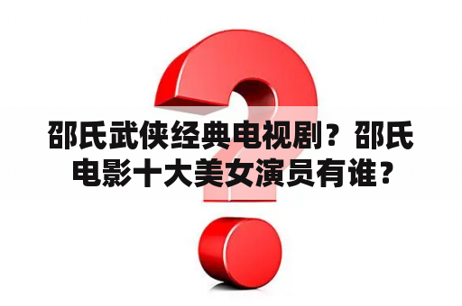 邵氏武侠经典电视剧？邵氏电影十大美女演员有谁？