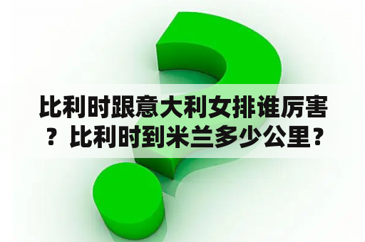 比利时跟意大利女排谁厉害？比利时到米兰多少公里？