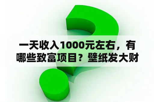 一天收入1000元左右，有哪些致富项目？壁纸发大财