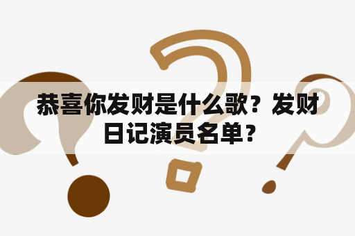 恭喜你发财是什么歌？发财日记演员名单？