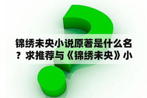 锦绣未央小说原著是什么名？求推荐与《锦绣未央》小说类似的短篇小说？