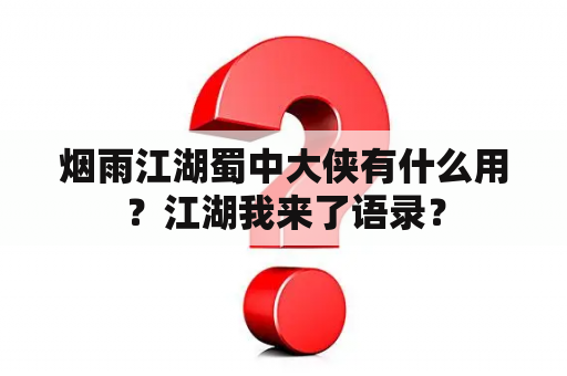 烟雨江湖蜀中大侠有什么用？江湖我来了语录？