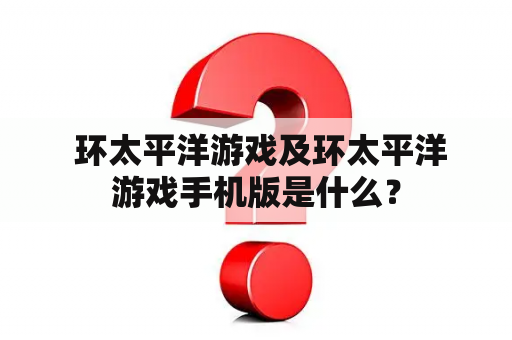  环太平洋游戏及环太平洋游戏手机版是什么？