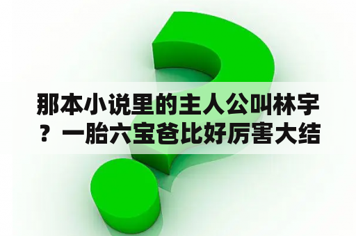 那本小说里的主人公叫林宇？一胎六宝爸比好厉害大结局