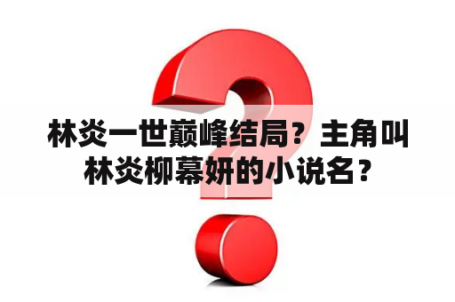 林炎一世巅峰结局？主角叫林炎柳幕妍的小说名？