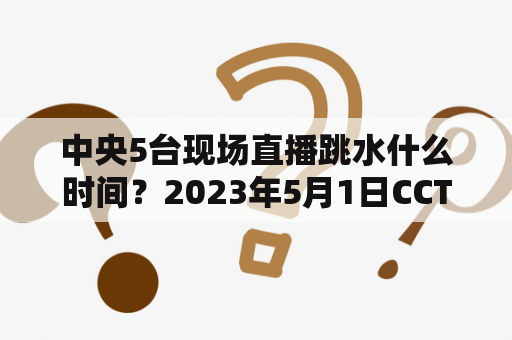 中央5台现场直播跳水什么时间？2023年5月1日CCTV5转播的NBA比赛是哪一场？