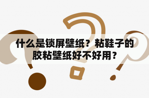 什么是锁屏壁纸？粘鞋子的胶粘壁纸好不好用？