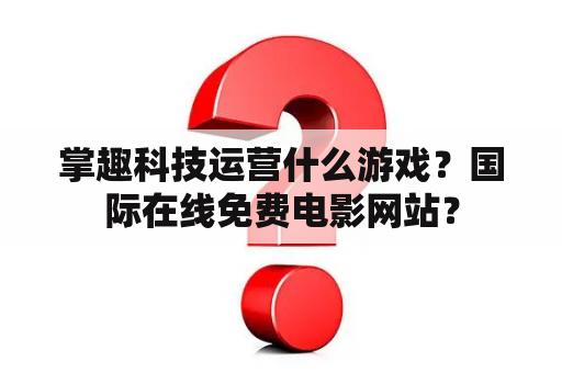 掌趣科技运营什么游戏？国际在线免费电影网站？