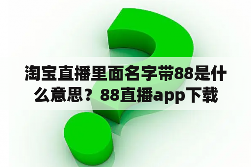 淘宝直播里面名字带88是什么意思？88直播app下载