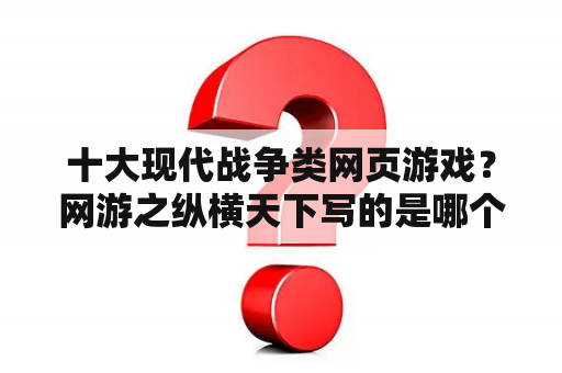 十大现代战争类网页游戏？网游之纵横天下写的是哪个游戏？