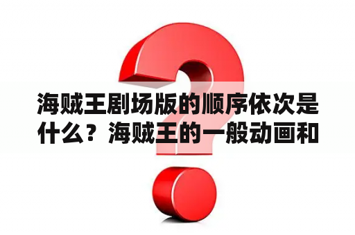 海贼王剧场版的顺序依次是什么？海贼王的一般动画和剧场版应该什么顺序看？