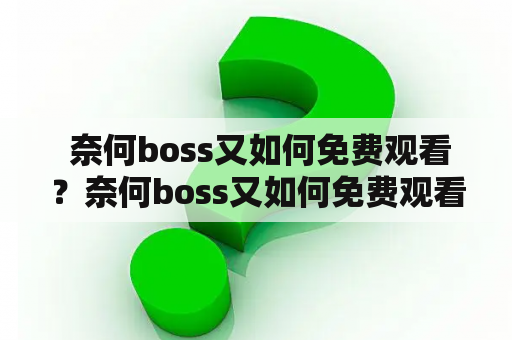  奈何boss又如何免费观看？奈何boss又如何免费观看完整版？