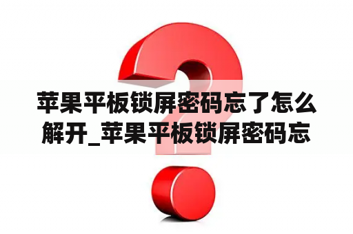 苹果平板锁屏密码忘了怎么解开_苹果平板锁屏密码忘了怎么解开屏幕锁