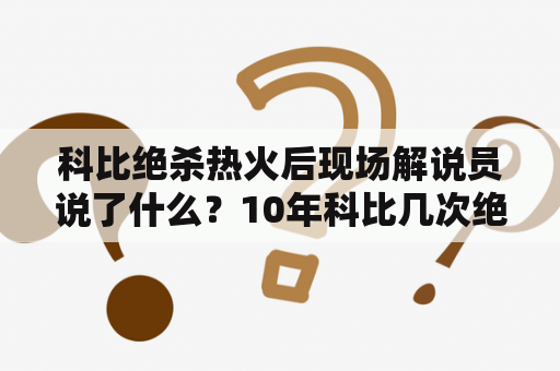 科比绝杀热火后现场解说员说了什么？10年科比几次绝杀？