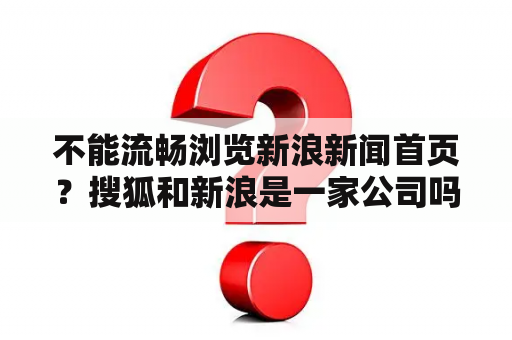 不能流畅浏览新浪新闻首页？搜狐和新浪是一家公司吗？
