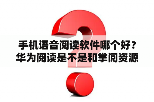 手机语音阅读软件哪个好？华为阅读是不是和掌阅资源一样？