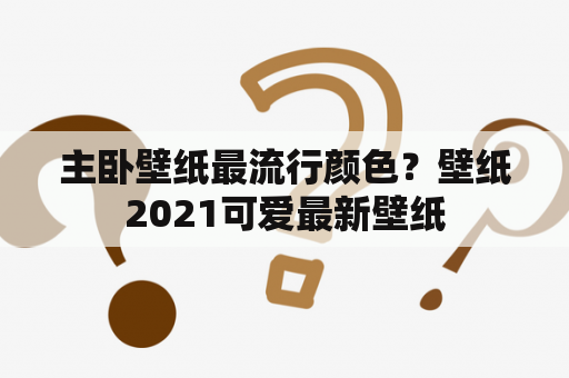 主卧壁纸最流行颜色？壁纸2021可爱最新壁纸