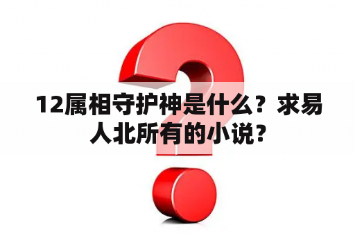 12属相守护神是什么？求易人北所有的小说？