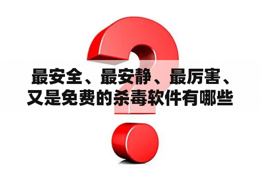 最安全、最安静、最厉害、又是免费的杀毒软件有哪些？电脑上什么杀毒软件最好用