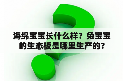 海绵宝宝长什么样？兔宝宝的生态板是哪里生产的？