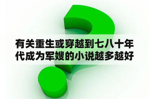 有关重生或穿越到七八十年代成为军嫂的小说越多越好？找一部重生到七十年代的军婚小说？