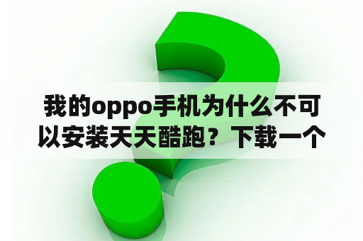 我的oppo手机为什么不可以安装天天酷跑？下载一个天天酷跑要多少流量？