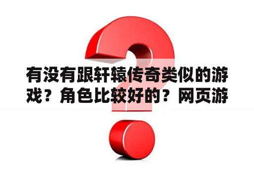 有没有跟轩辕传奇类似的游戏？角色比较好的？网页游戏武林传奇2？