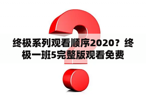 终极系列观看顺序2020？终极一班5完整版观看免费