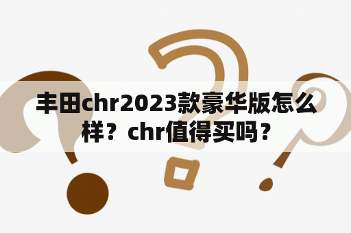 丰田chr2023款豪华版怎么样？chr值得买吗？