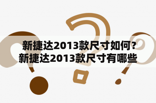  新捷达2013款尺寸如何？新捷达2013款尺寸有哪些特点？新捷达2013款尺寸参数详解！