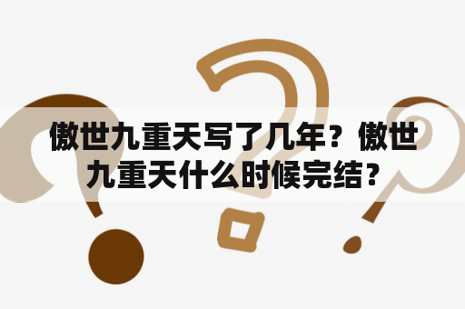 傲世九重天写了几年？傲世九重天什么时候完结？