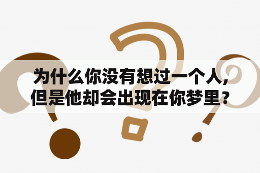 为什么你没有想过一个人,但是他却会出现在你梦里？梦见喜欢的人代表什么