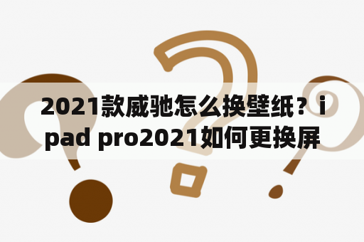 2021款威驰怎么换壁纸？ipad pro2021如何更换屏保？