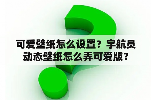 可爱壁纸怎么设置？宇航员动态壁纸怎么弄可爱版？