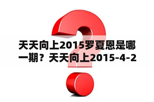 天天向上2015罗夏恩是哪一期？天天向上2015-4-24期中表白:两个人相爱是因为有太多相似之处？