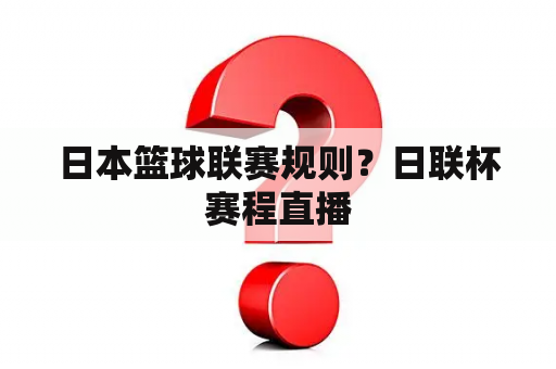 日本篮球联赛规则？日联杯赛程直播