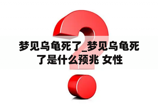 梦见乌龟死了_梦见乌龟死了是什么预兆 女性