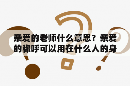 亲爱的老师什么意思？亲爱的称呼可以用在什么人的身上？