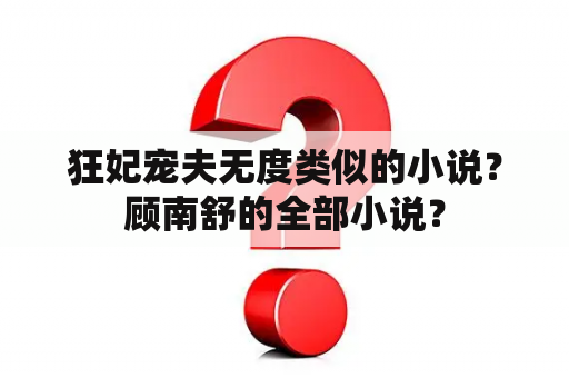 狂妃宠夫无度类似的小说？顾南舒的全部小说？