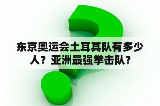 东京奥运会土耳其队有多少人？亚洲最强拳击队？