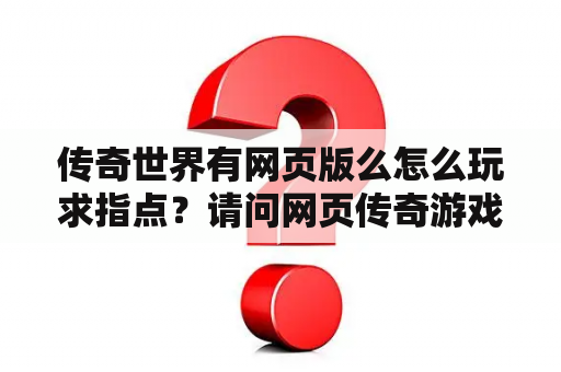 传奇世界有网页版么怎么玩求指点？请问网页传奇游戏哪个好？